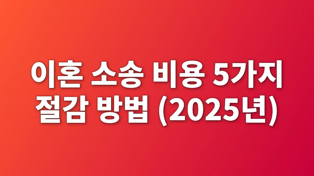 이혼 소송 비용 5가지 절감 방법 (2025년)
